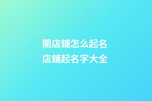 開店鋪怎么起名 店鋪起名字大全-第1張-店鋪起名-玄機派